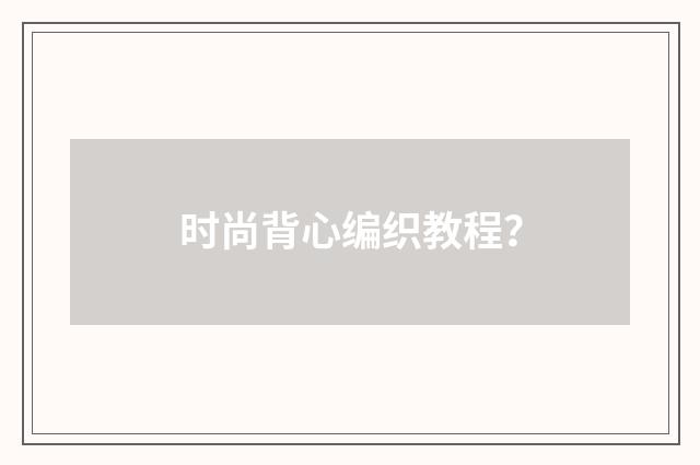 时尚背心编织教程？