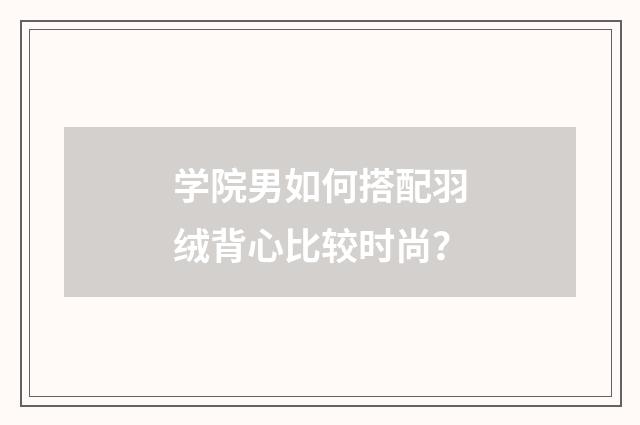 学院男如何搭配羽绒背心比较时尚？
