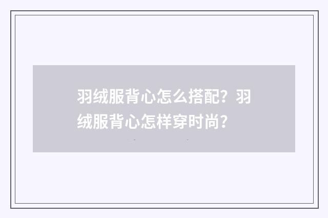 羽绒服背心怎么搭配？羽绒服背心怎样穿时尚？