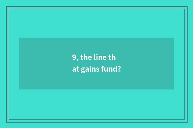 9, the line that gains fund?