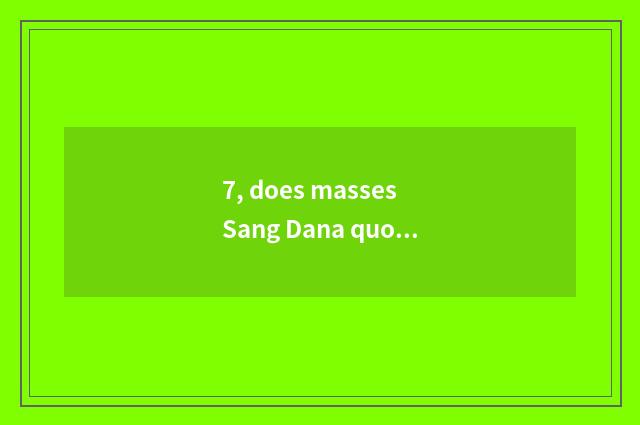 7, does masses Sang Dana quote 180 quote?
