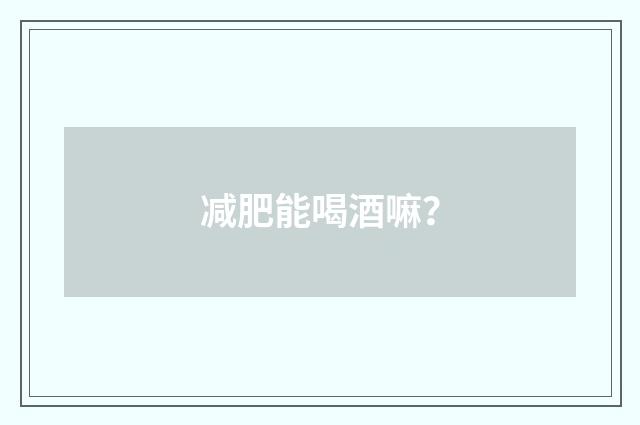 减肥能喝酒嘛？