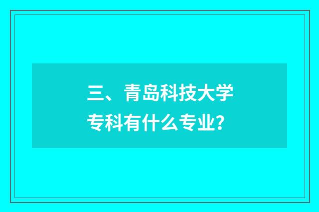 三、青岛科技大学专科有什么专业？