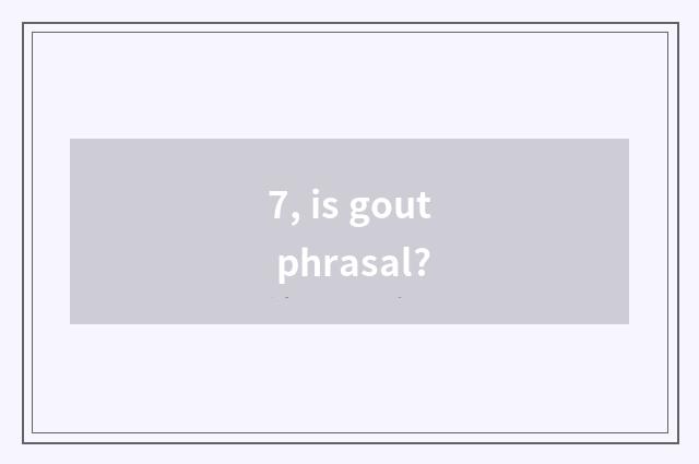 7, is gout phrasal?