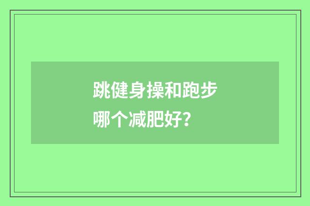 跳健身操和跑步哪个减肥好？