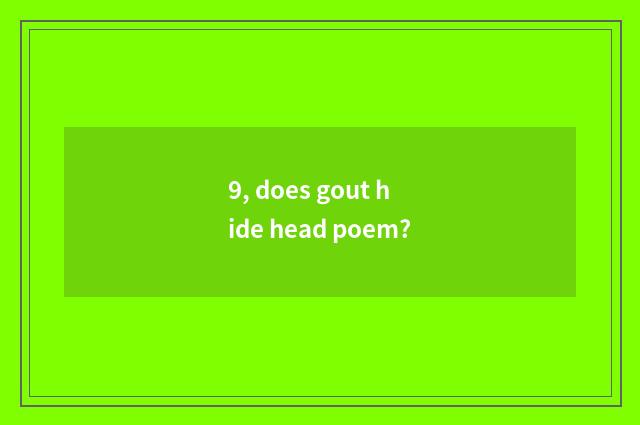 9, does gout hide head poem?