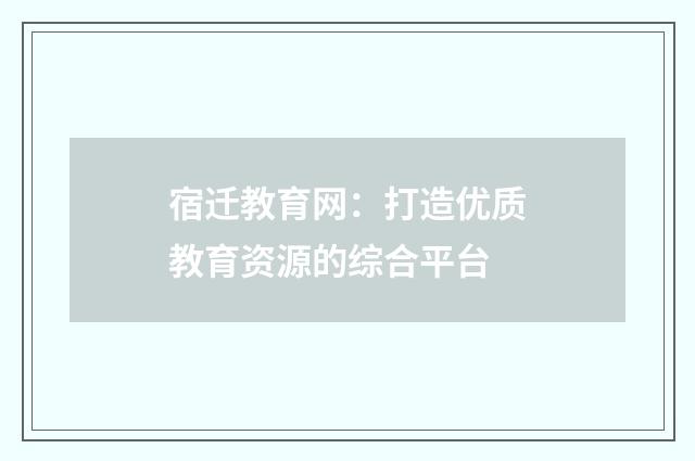 宿迁教育网：打造优质教育资源的综合平台