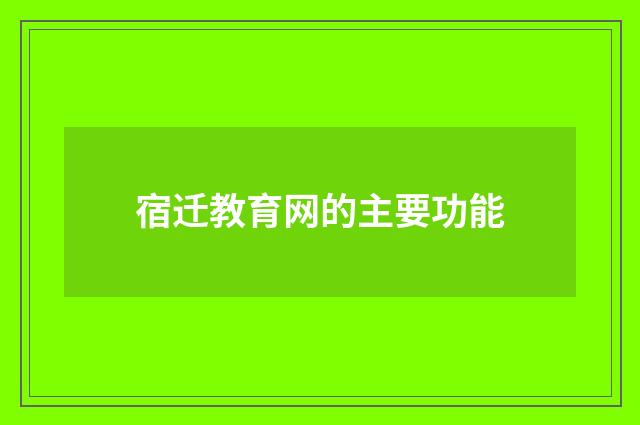 宿迁教育网的主要功能