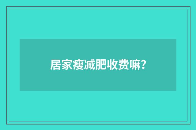 居家瘦减肥收费嘛？