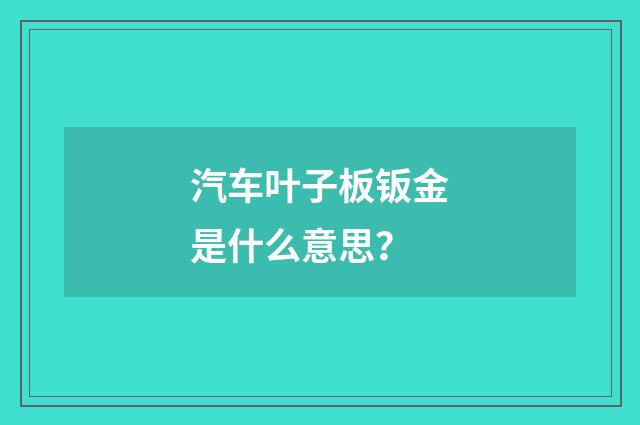汽车叶子板钣金是什么意思？