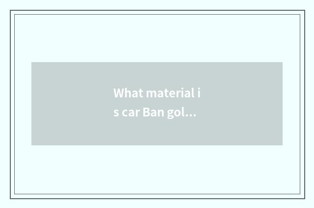 What material is car Ban gold?