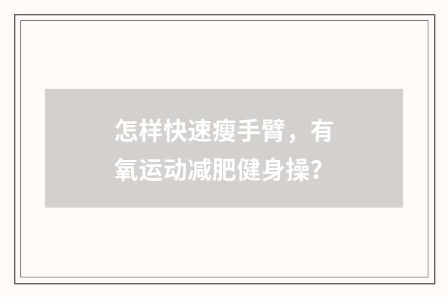 怎样快速瘦手臂，有氧运动减肥健身操？