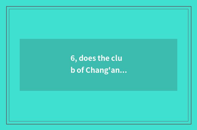 6, does the club of Chang'an club serve?