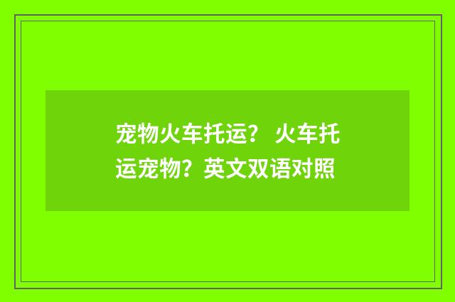宠物火车托运？ 火车托运宠物？英文双语对照