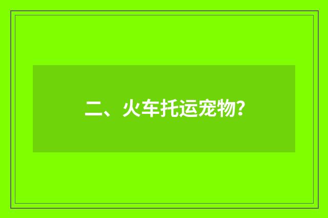 二、火车托运宠物？