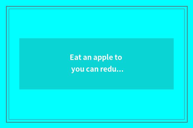 Eat an apple to you can reduce weight?