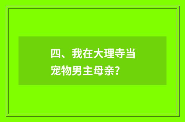 四、我在大理寺当宠物男主母亲？