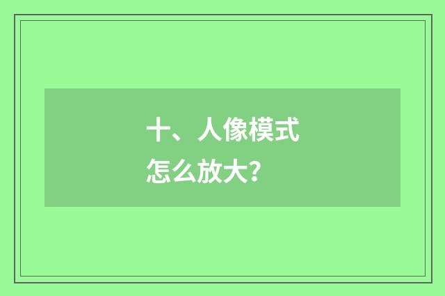 十、人像模式怎么放大？
