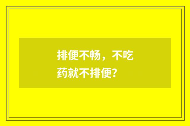排便不畅，不吃药就不排便？