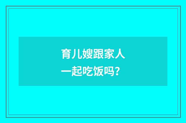 育儿嫂跟家人一起吃饭吗？