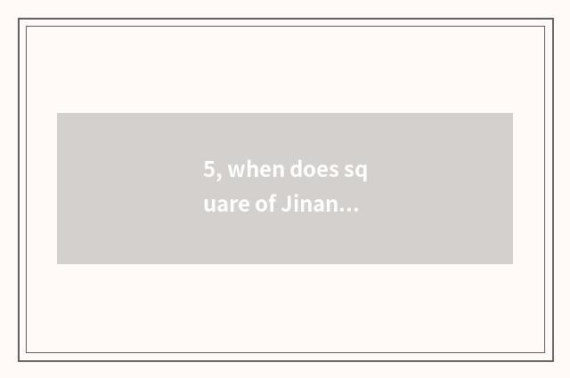 5, when does square of Jinan constant grand close?