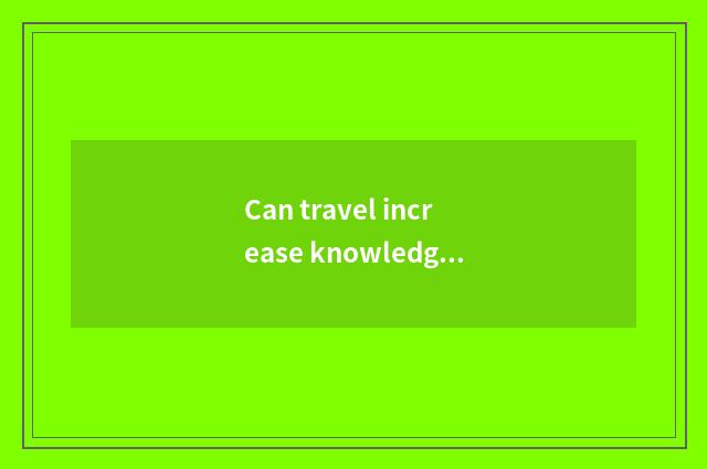 Can travel increase knowledge< really?