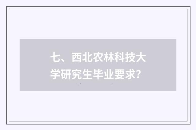 七、西北农林科技大学研究生毕业要求？