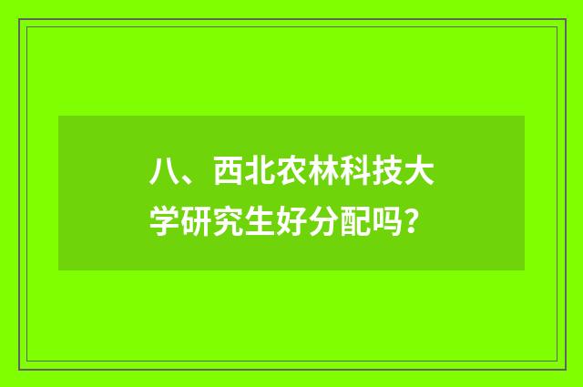 八、西北农林科技大学研究生好分配吗？