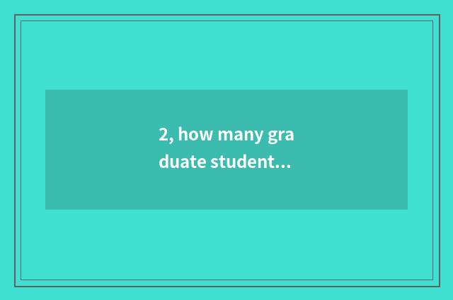 2, how many graduate student does university of northwest aricultural science an