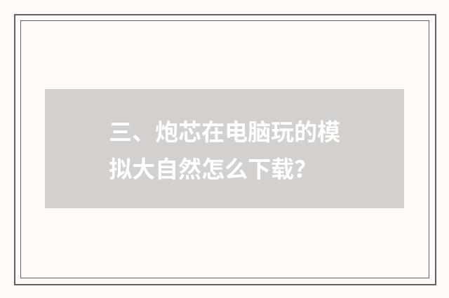 三、炮芯在电脑玩的模拟大自然怎么下载？