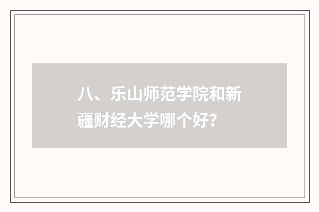八、乐山师范学院和新疆财经大学哪个好？