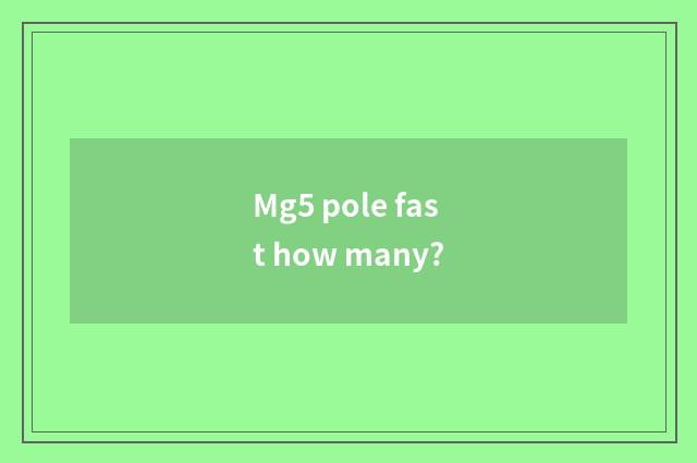 Mg5 pole fast how many?