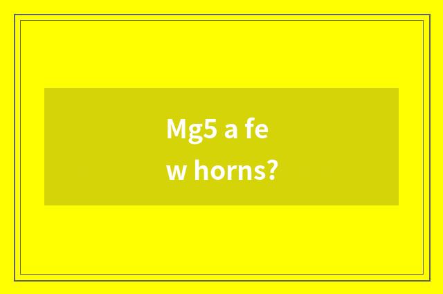 Mg5 a few horns?