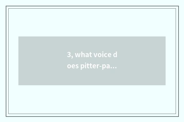 3, what voice does pitter-patter have?