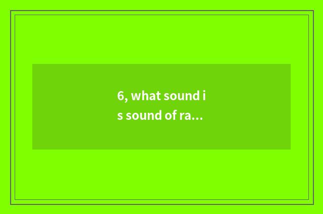 6, what sound is sound of rain during springtime?