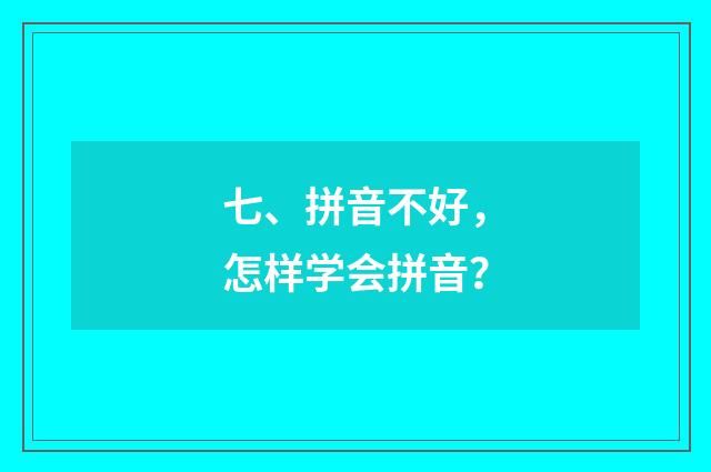 七、拼音不好，怎样学会拼音？