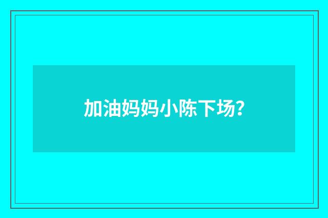 加油妈妈小陈下场?