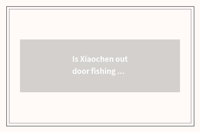 Is Xiaochen outdoor fishing rod good?