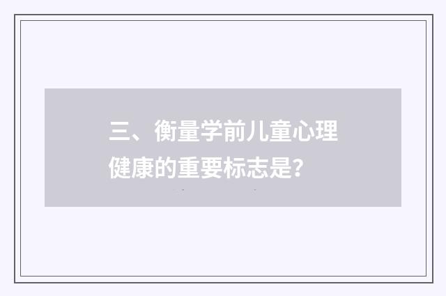 三、衡量学前儿童心理健康的重要标志是？