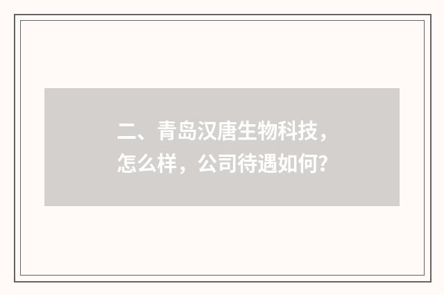 二、青岛汉唐生物科技，怎么样，公司待遇如何？