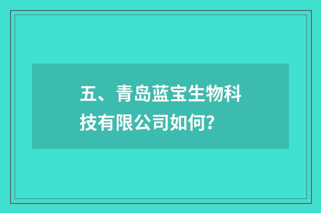 五、青岛蓝宝生物科技有限公司如何？