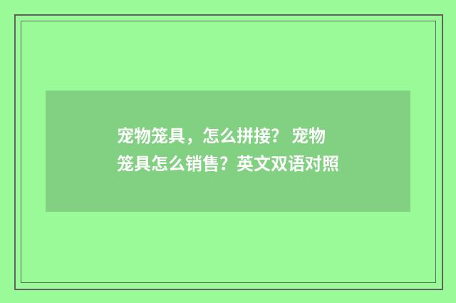 宠物笼具，怎么拼接？ 宠物笼具怎么销售？英文双语对照