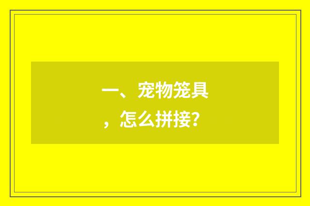 一、宠物笼具，怎么拼接？