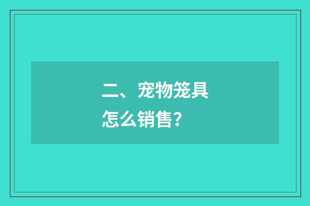 二、宠物笼具怎么销售？