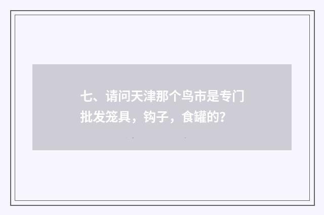 七、请问天津那个鸟市是专门批发笼具，钩子，食罐的？