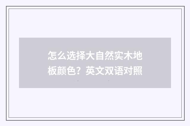 怎么选择大自然实木地板颜色？英文双语对照
