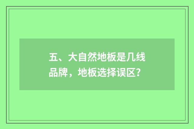 五、大自然地板是几线品牌，地板选择误区？