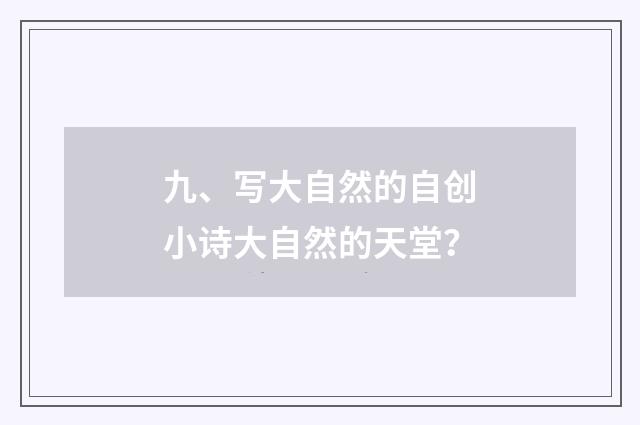 九、写大自然的自创小诗大自然的天堂？