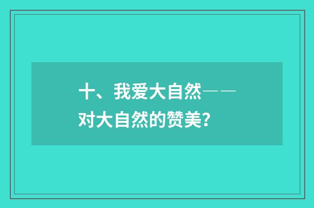 十、我爱大自然――对大自然的赞美？