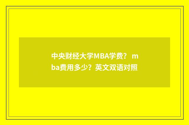中央财经大学MBA学费？ mba费用多少？英文双语对照